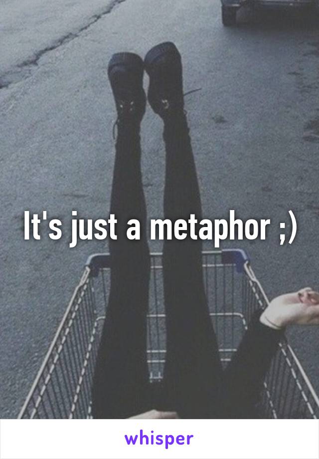 It's just a metaphor ;)