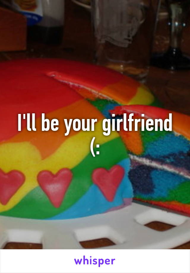 I'll be your girlfriend (: