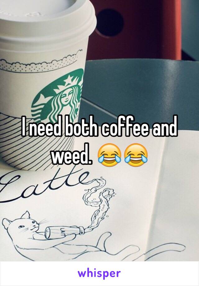 I need both coffee and weed. 😂😂