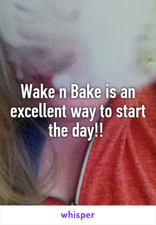 Wake n Bake is an excellent way to start the day!! 