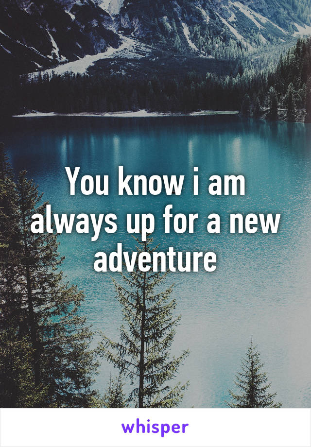 You know i am always up for a new adventure