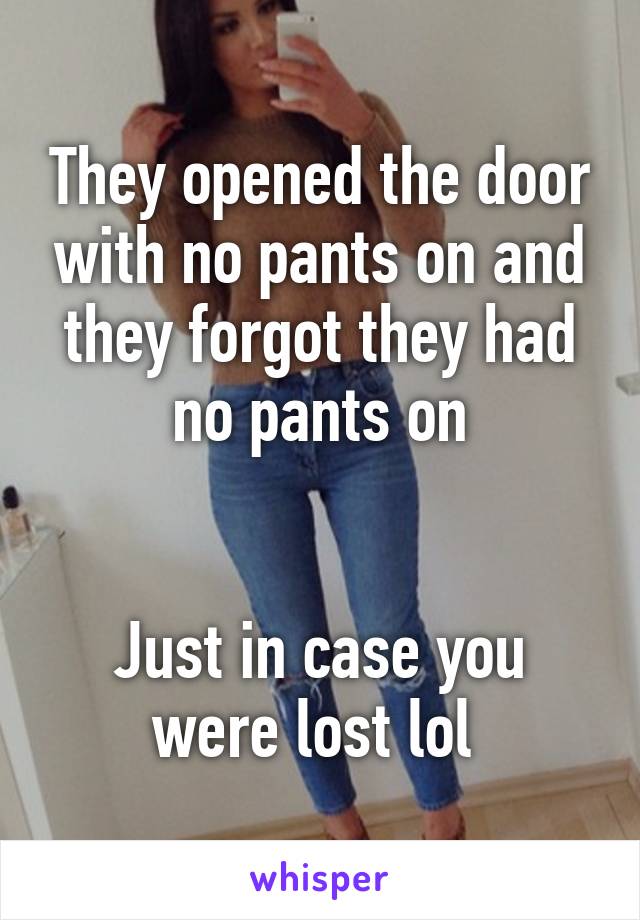 They opened the door with no pants on and they forgot they had no pants on


Just in case you were lost lol 