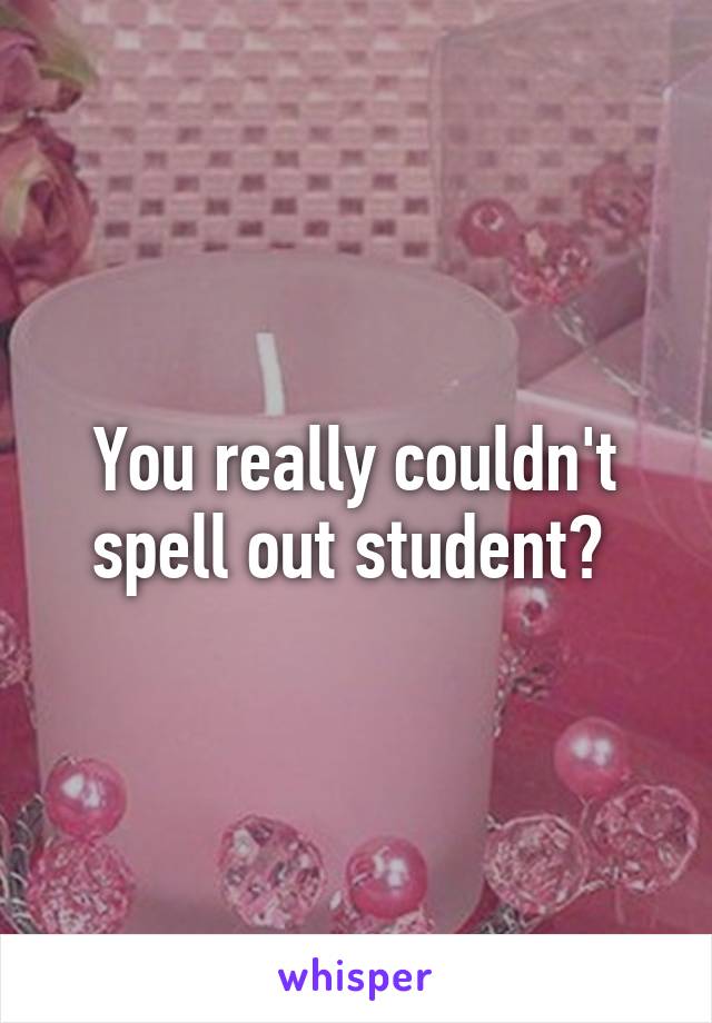 You really couldn't spell out student? 