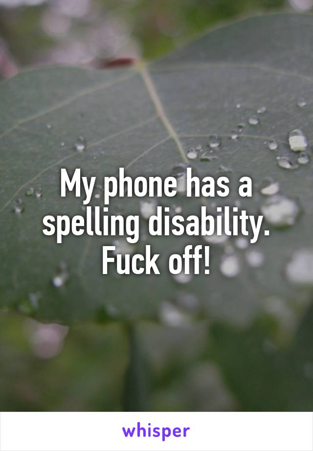 My phone has a spelling disability. Fuck off!