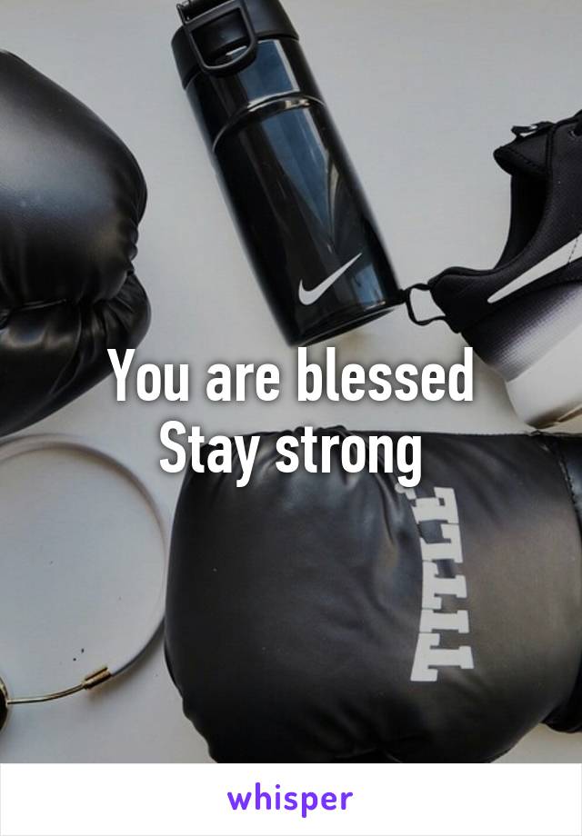 You are blessed
Stay strong