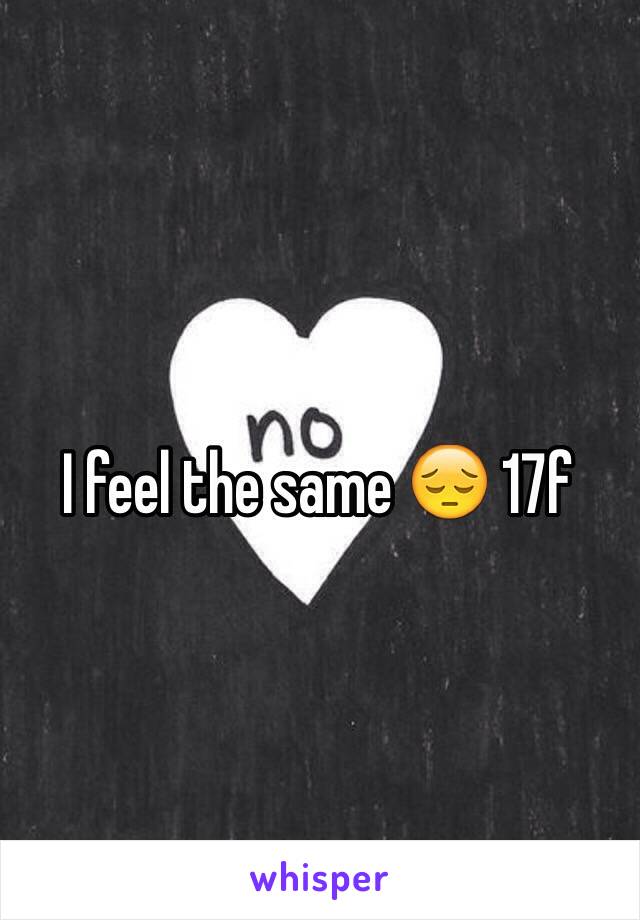 I feel the same 😔 17f 