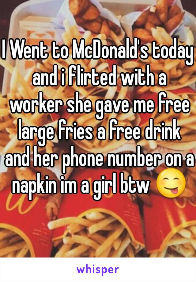 I Went to McDonald's today and i flirted with a worker she gave me free large fries a free drink and her phone number on a napkin im a girl btw 😋
