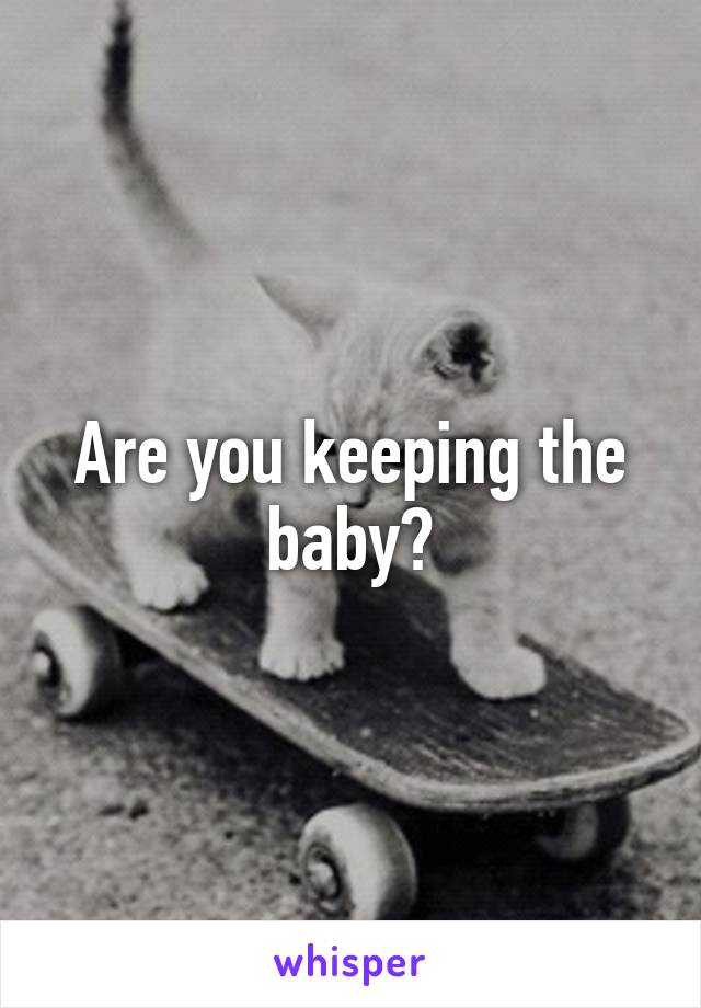 Are you keeping the baby?