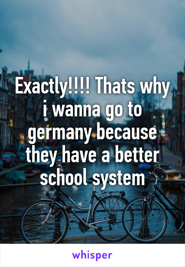 Exactly!!!! Thats why i wanna go to germany because they have a better school system