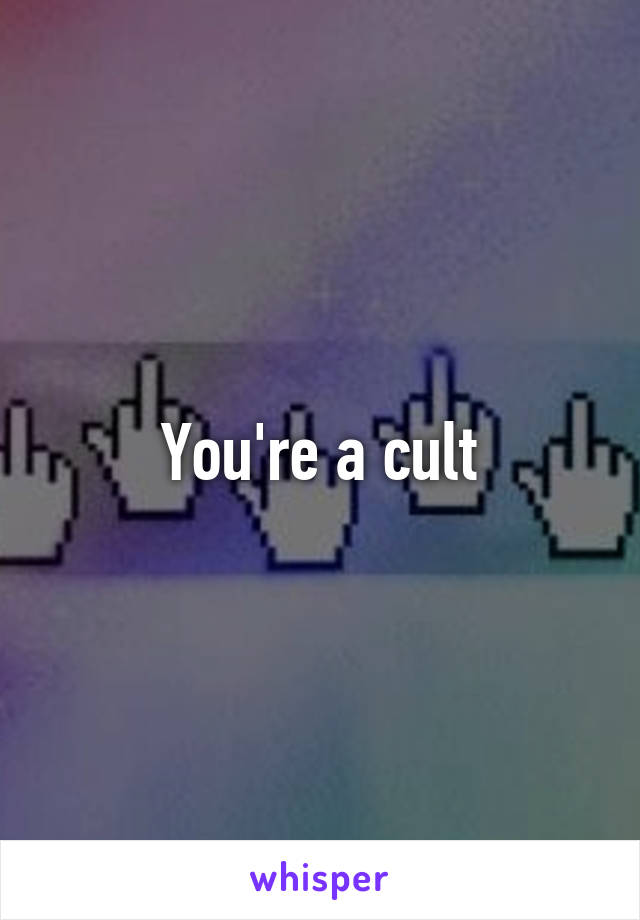 You're a cult