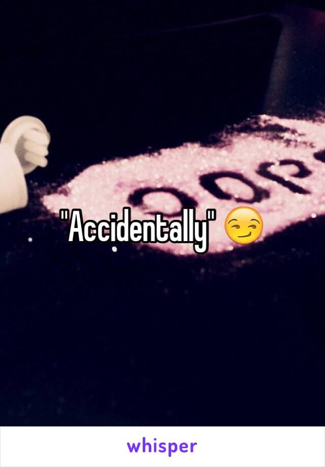 "Accidentally" 😏