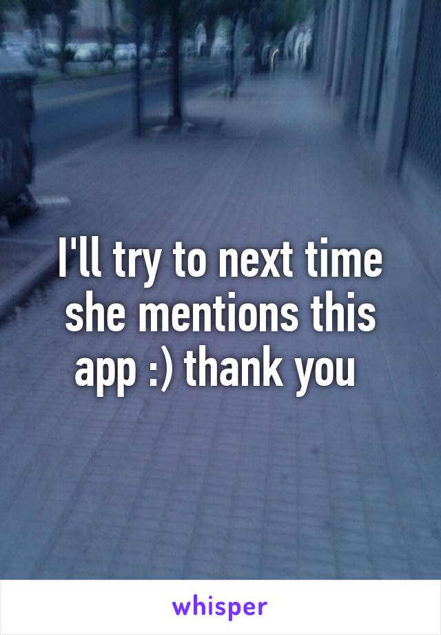 I'll try to next time she mentions this app :) thank you 