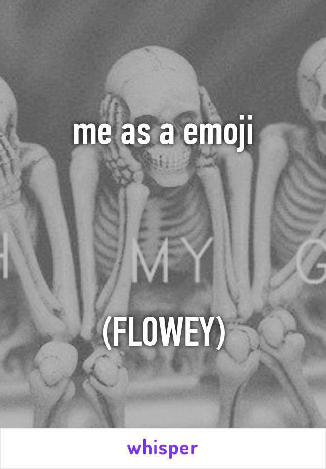 me as a emoji




(FLOWEY)