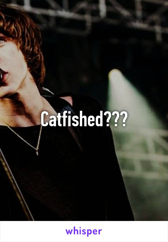 Catfished???