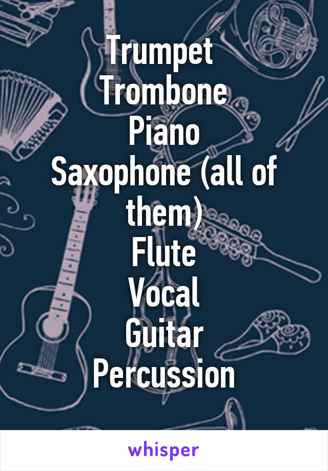 Trumpet 
Trombone
Piano
Saxophone (all of them)
Flute
Vocal
Guitar
Percussion
