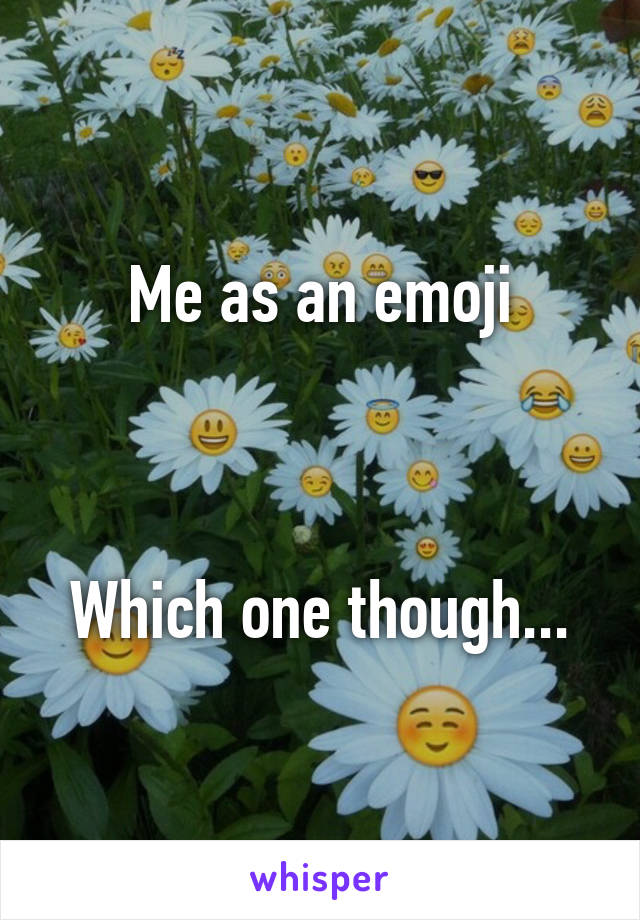 Me as an emoji



Which one though...