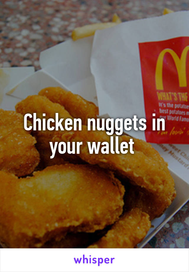 Chicken nuggets in your wallet 