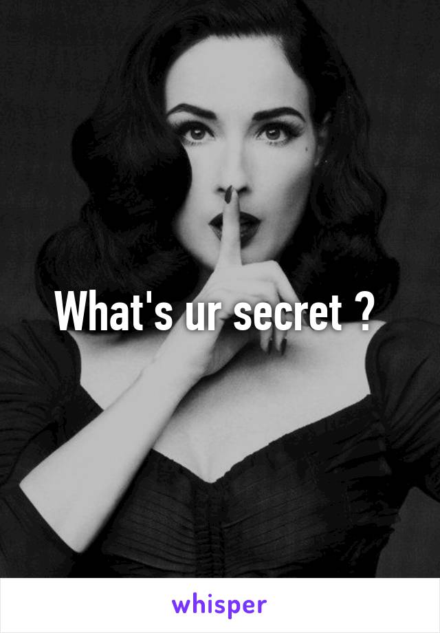 What's ur secret ? 