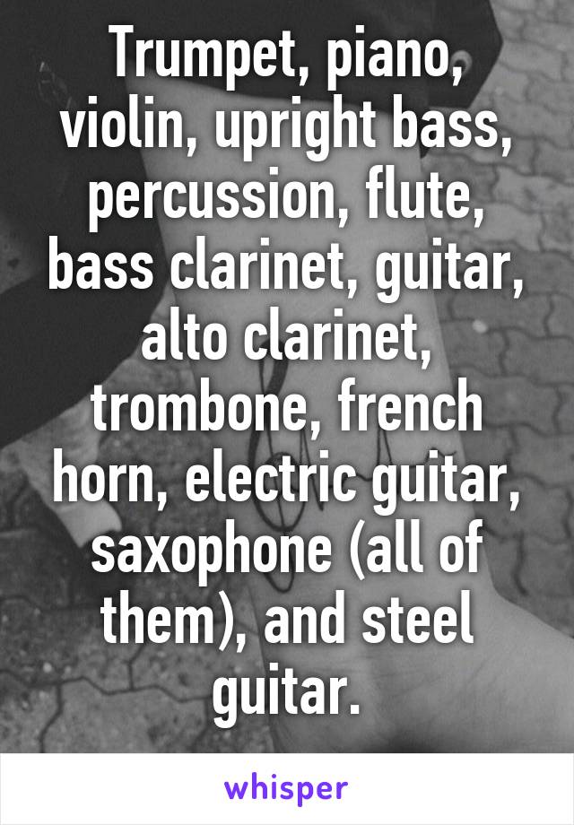 Trumpet, piano, violin, upright bass, percussion, flute, bass clarinet, guitar, alto clarinet, trombone, french horn, electric guitar, saxophone (all of them), and steel guitar.
