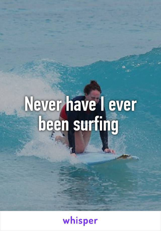 Never have I ever been surfing 