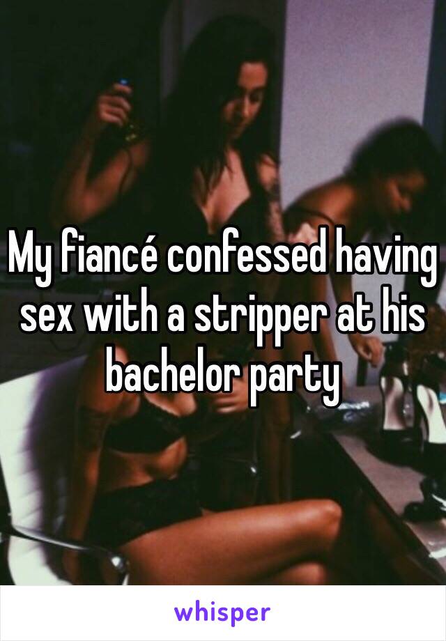 My fiancé confessed having sex with a stripper at his bachelor party 