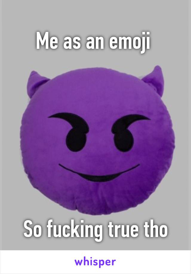 Me as an emoji 







So fucking true tho