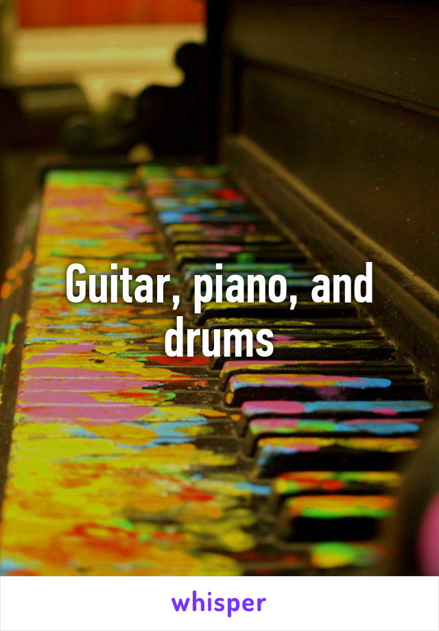 Guitar, piano, and drums
