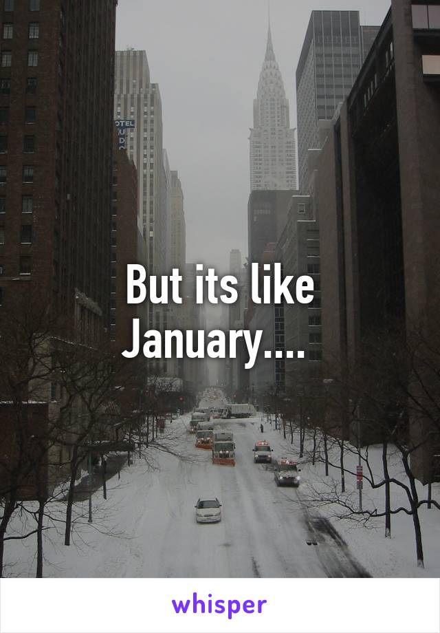 But its like January.... 