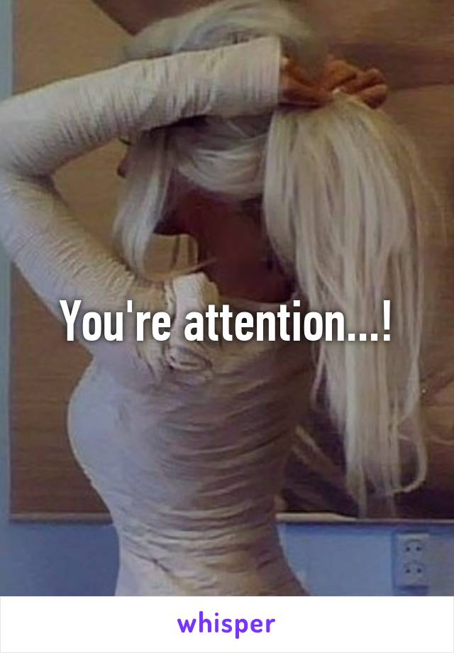 You're attention...!