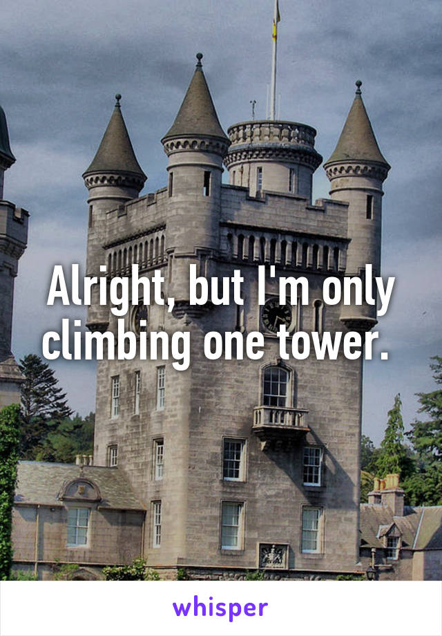 Alright, but I'm only climbing one tower. 