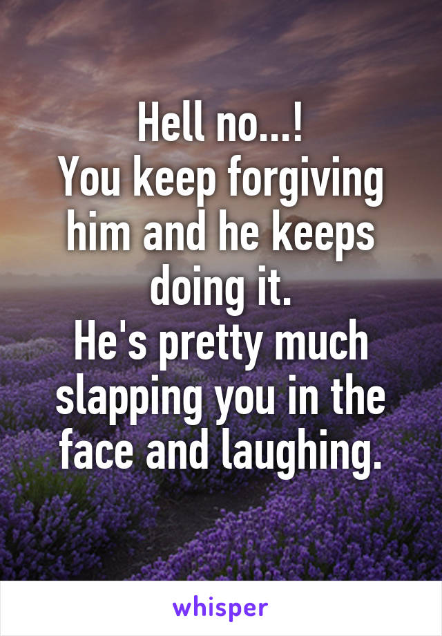Hell no...!
You keep forgiving him and he keeps doing it.
He's pretty much slapping you in the face and laughing.
