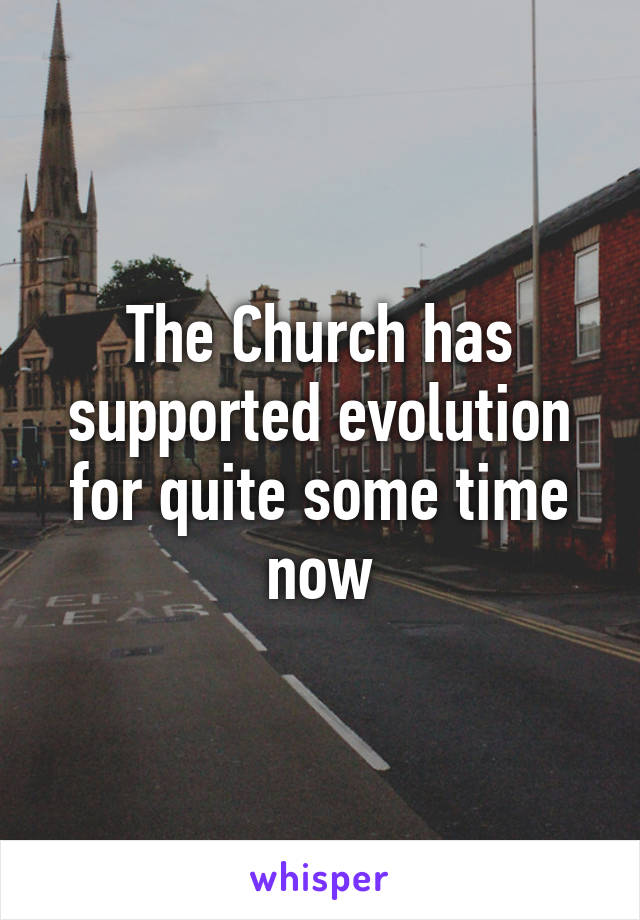 The Church has supported evolution for quite some time now