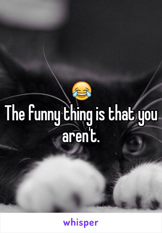 😂
The funny thing is that you aren't. 