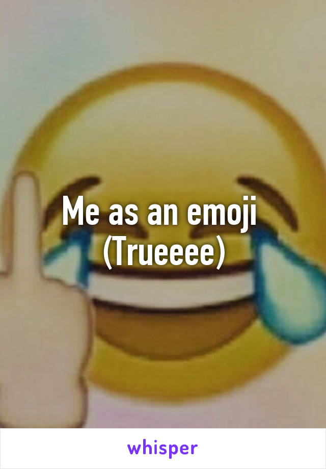 Me as an emoji 
(Trueeee)