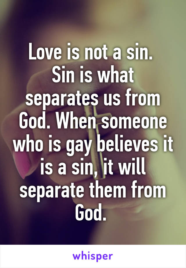 Love is not a sin. 
Sin is what separates us from God. When someone who is gay believes it is a sin, it will separate them from God. 