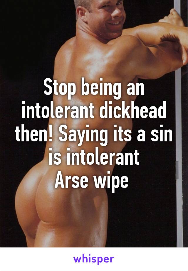 Stop being an intolerant dickhead then! Saying its a sin is intolerant
Arse wipe 