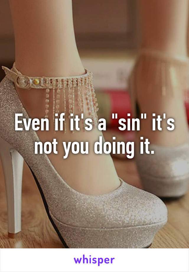 Even if it's a "sin" it's not you doing it.