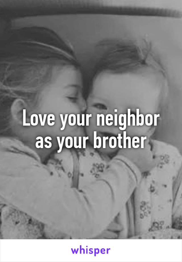 Love your neighbor as your brother