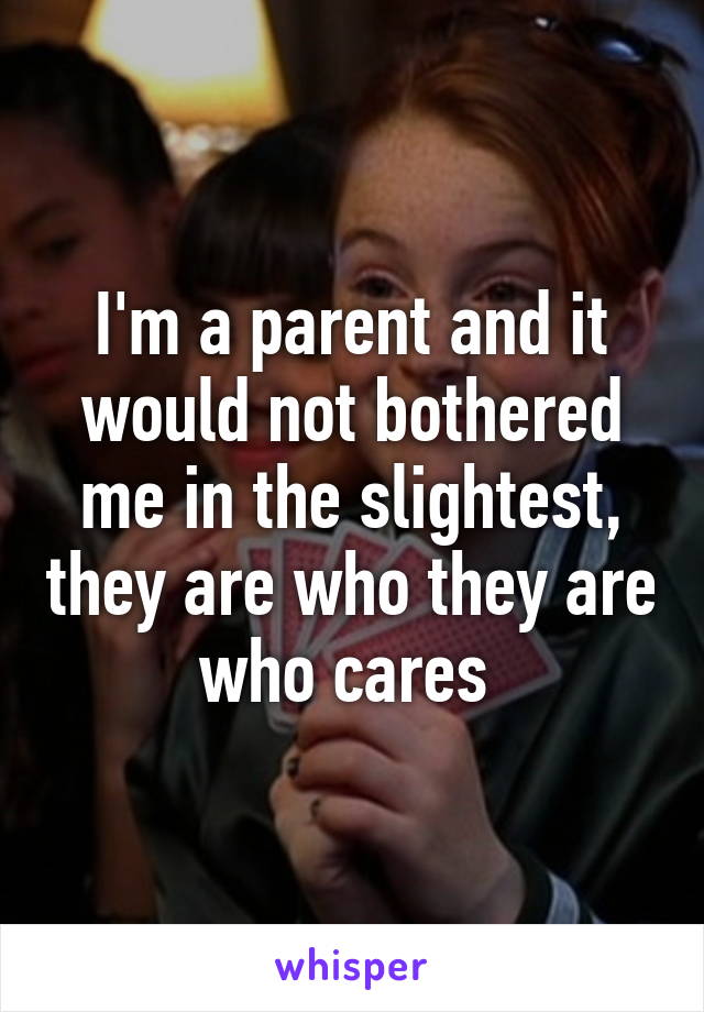 I'm a parent and it would not bothered me in the slightest, they are who they are who cares 