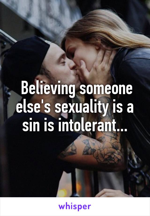  Believing someone else's sexuality is a sin is intolerant...