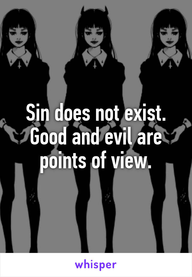 Sin does not exist. Good and evil are points of view.