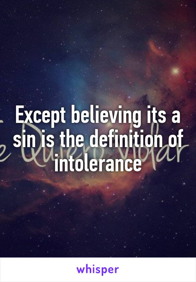 Except believing its a sin is the definition of intolerance