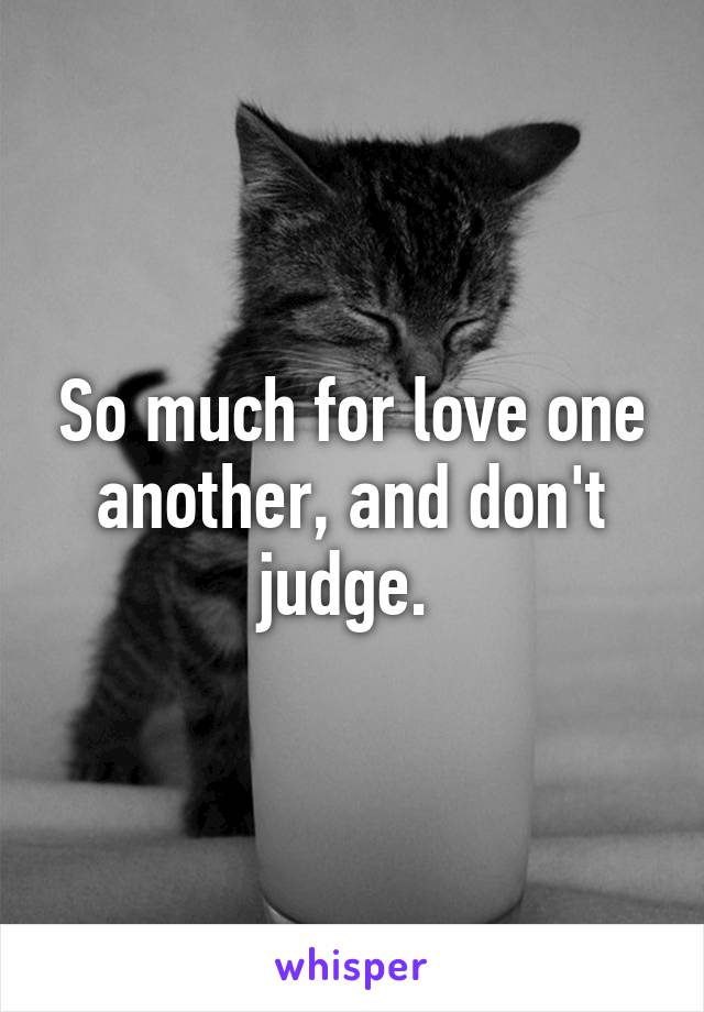 So much for love one another, and don't judge. 