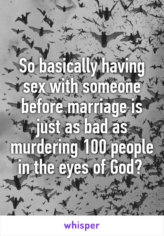 So basically having sex with someone before marriage is just as bad as murdering 100 people in the eyes of God? 