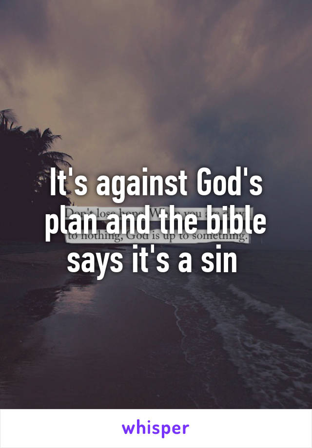 It's against God's plan and the bible says it's a sin 