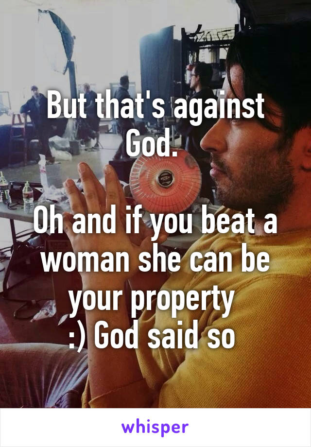 But that's against God. 

Oh and if you beat a woman she can be your property 
:) God said so 