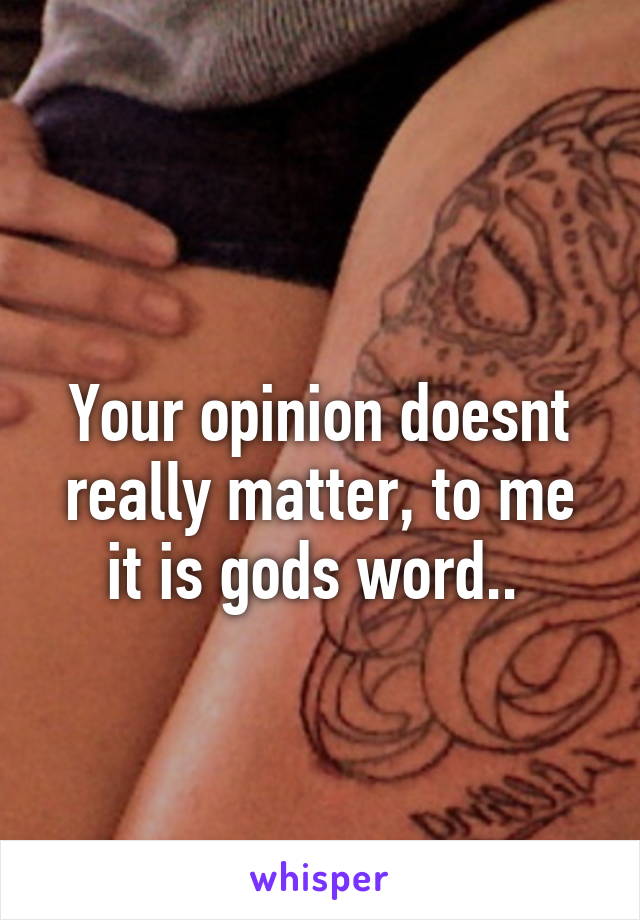 
Your opinion doesnt really matter, to me it is gods word.. 