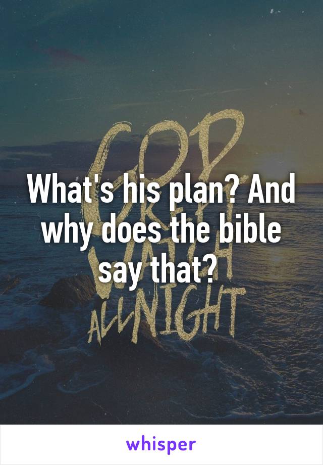 What's his plan? And why does the bible say that? 