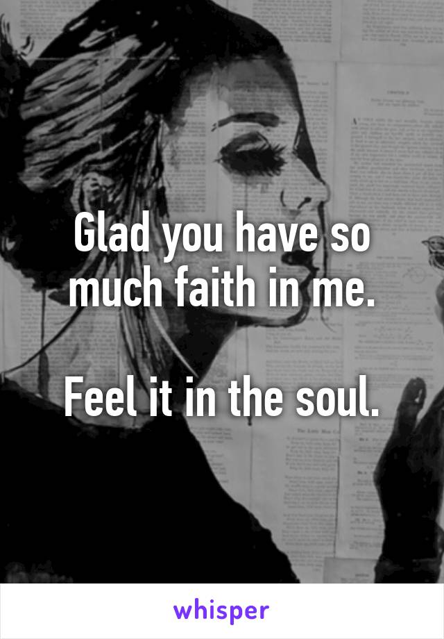 Glad you have so much faith in me.

Feel it in the soul.