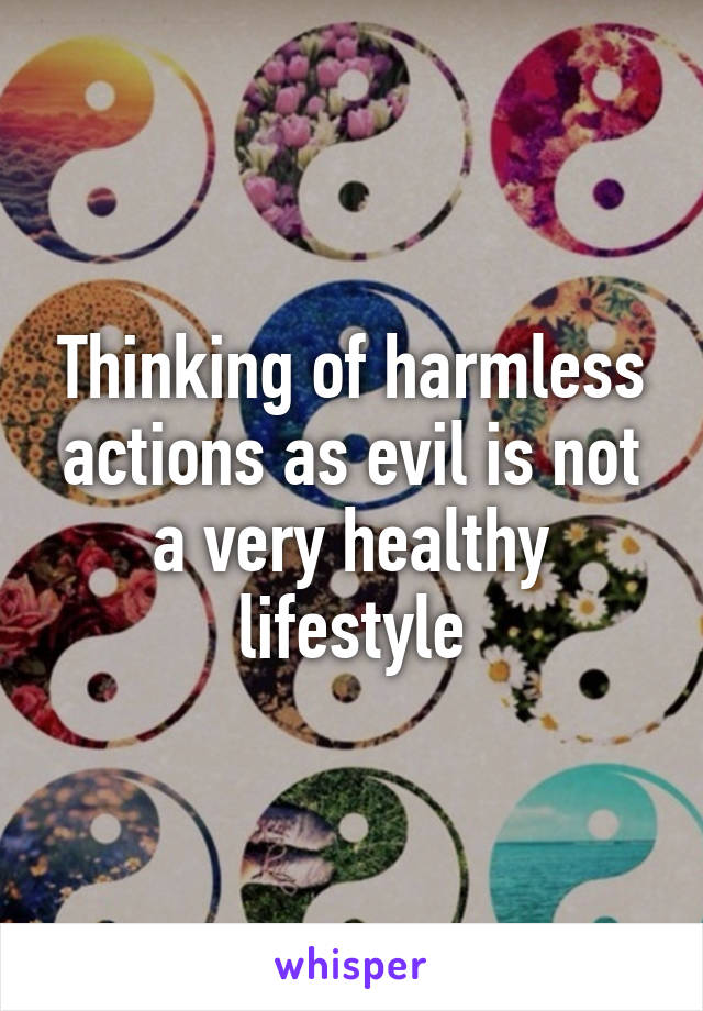 Thinking of harmless actions as evil is not a very healthy lifestyle